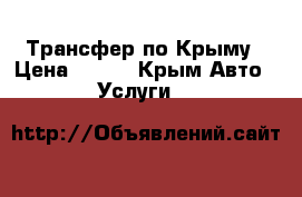 Трансфер по Крыму › Цена ­ 600 - Крым Авто » Услуги   